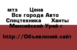 мтз-80 › Цена ­ 100 000 - Все города Авто » Спецтехника   . Ханты-Мансийский,Урай г.